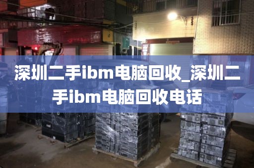 深圳二手ibm電腦回收_深圳二手ibm電腦回收電話