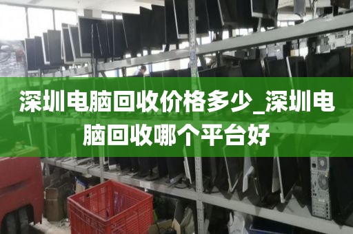 深圳電腦回收價格多少_深圳電腦回收哪個平臺好
