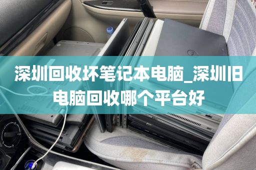 深圳回收壞筆記本電腦_深圳舊電腦回收哪個(gè)平臺(tái)好