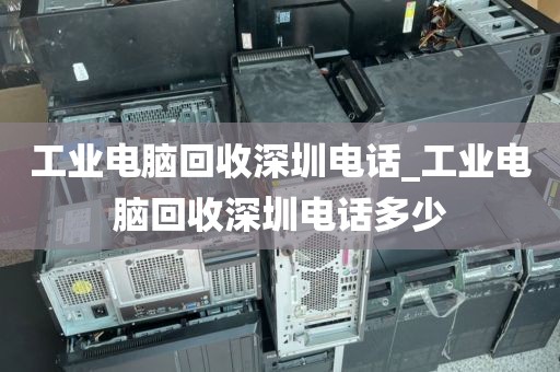 工業(yè)電腦回收深圳電話_工業(yè)電腦回收深圳電話多少