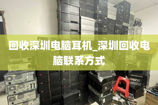 回收深圳電腦耳機(jī)_深圳回收電腦聯(lián)系方式