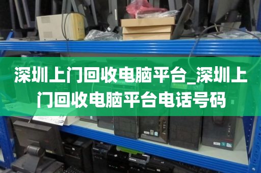 深圳上門回收電腦平臺(tái)_深圳上門回收電腦平臺(tái)電話號碼