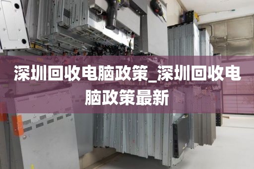 深圳回收電腦政策_深圳回收電腦政策最新