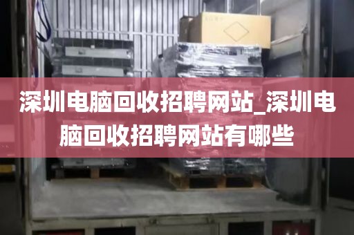 深圳電腦回收招聘網(wǎng)站_深圳電腦回收招聘網(wǎng)站有哪些