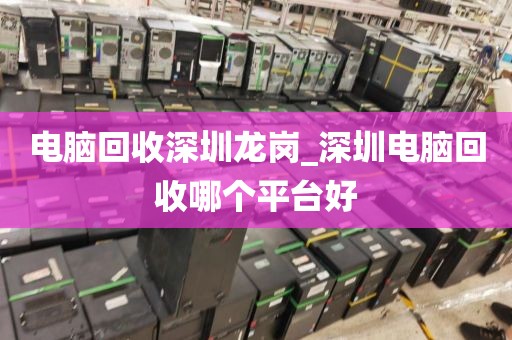 電腦回收深圳龍崗_深圳電腦回收哪個平臺好