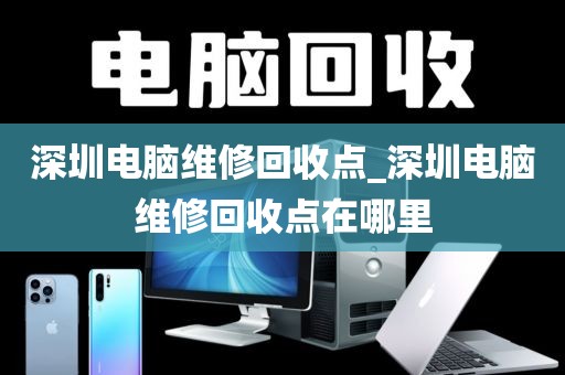 深圳電腦維修回收點(diǎn)_深圳電腦維修回收點(diǎn)在哪里