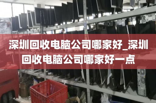 深圳回收電腦公司哪家好_深圳回收電腦公司哪家好一點(diǎn)