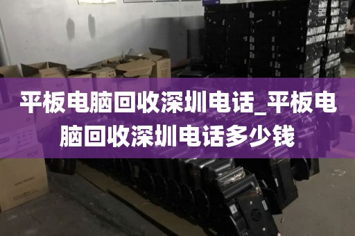 平板電腦回收深圳電話_平板電腦回收深圳電話多少錢