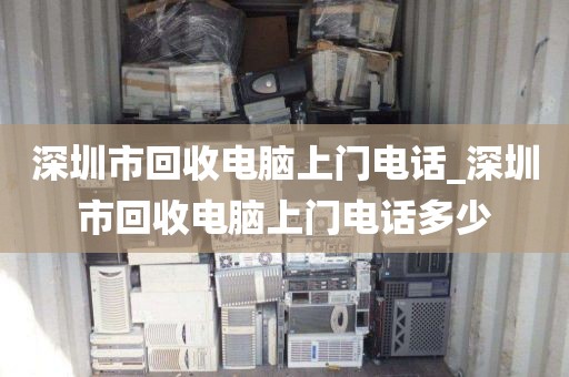 深圳市回收電腦上門電話_深圳市回收電腦上門電話多少