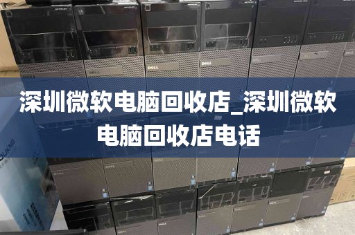 深圳微軟電腦回收店_深圳微軟電腦回收店電話