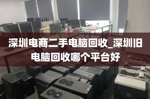 深圳電商二手電腦回收_深圳舊電腦回收哪個平臺好