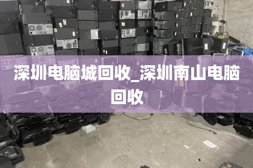 深圳電腦城回收_深圳南山電腦回收