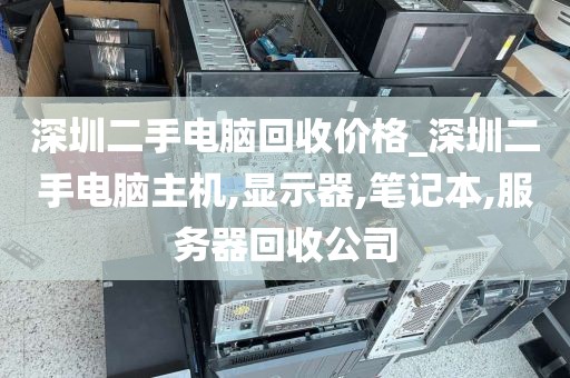 深圳二手電腦回收價格_深圳二手電腦主機,顯示器,筆記本,服務(wù)器回收公司