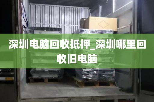 深圳電腦回收抵押_深圳哪里回收舊電腦