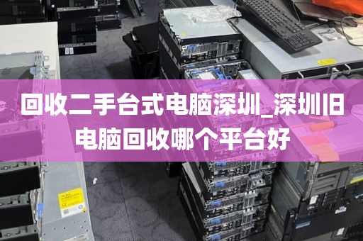 回收二手臺(tái)式電腦深圳_深圳舊電腦回收哪個(gè)平臺(tái)好