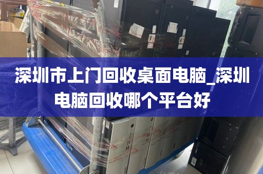 深圳市上門回收桌面電腦_深圳電腦回收哪個平臺好