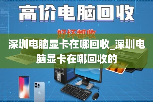 深圳電腦顯卡在哪回收_深圳電腦顯卡在哪回收的