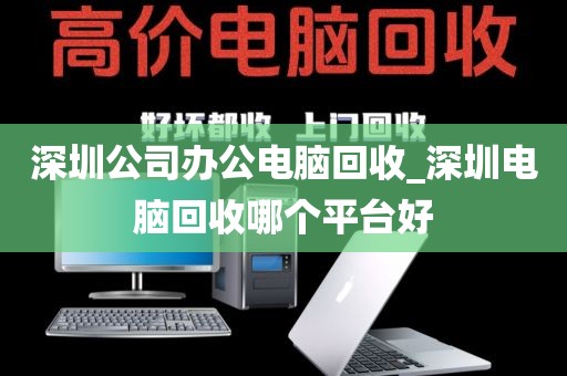深圳公司辦公電腦回收_深圳電腦回收哪個(gè)平臺(tái)好