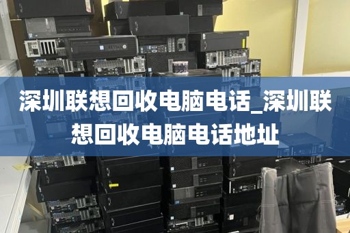 深圳聯(lián)想回收電腦電話_深圳聯(lián)想回收電腦電話地址