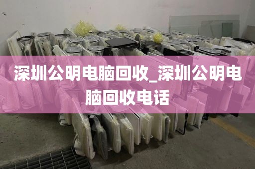 深圳公明電腦回收_深圳公明電腦回收電話