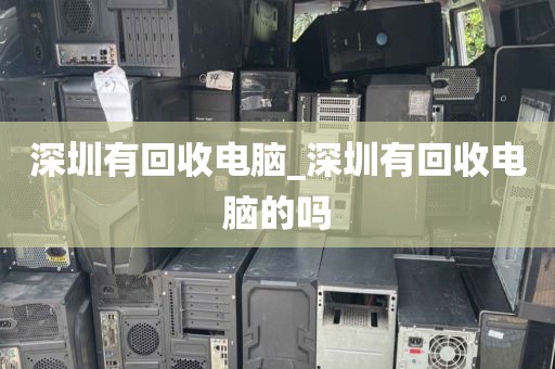 深圳有回收電腦_深圳有回收電腦的嗎