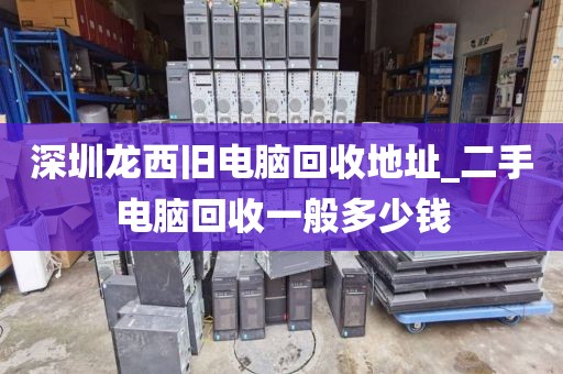 深圳龍西舊電腦回收地址_二手電腦回收一般多少錢