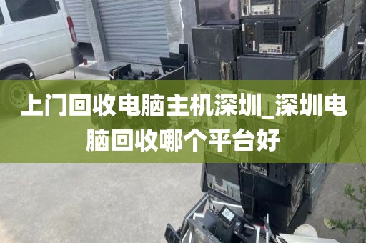 上門回收電腦主機(jī)深圳_深圳電腦回收哪個(gè)平臺(tái)好